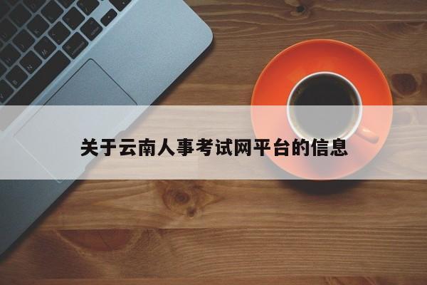关于云南人事考试网平台的信息