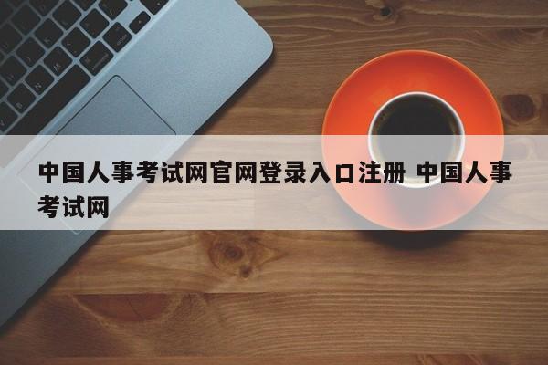 中国人事考试网官网登录入口注册 中国人事考试网