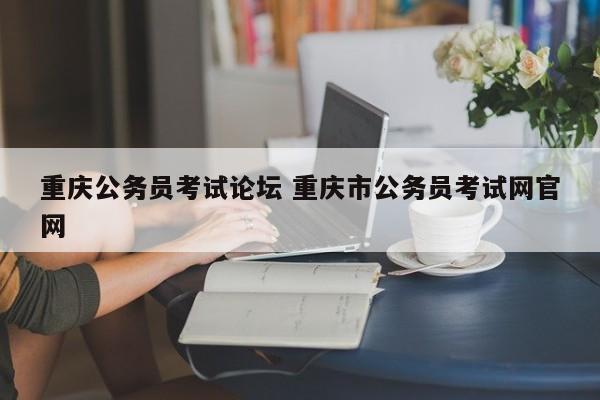 重庆公务员考试论坛 重庆市公务员考试网官网