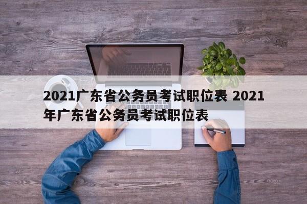 2021广东省公务员考试职位表 2021年广东省公务员考试职位表