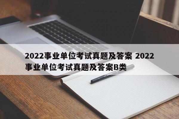 2022事业单位考试真题及答案 2022事业单位考试真题及答案B类