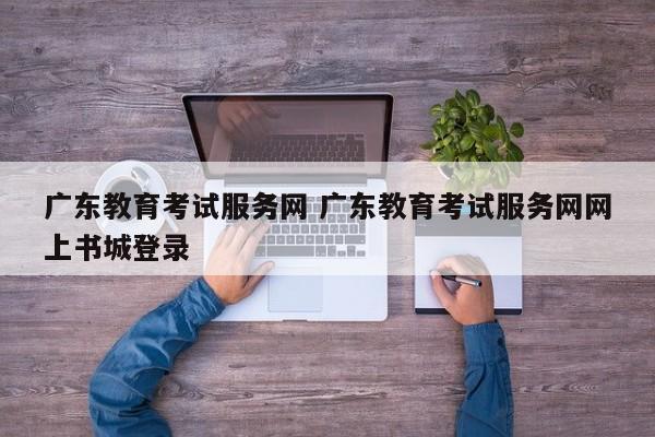 广东教育考试服务网 广东教育考试服务网网上书城登录