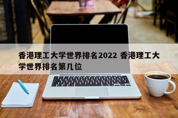 香港理工大学世界排名2022 香港理工大学世界排名第几位