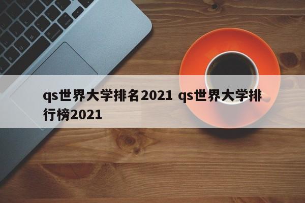 qs世界大学排名2021 qs世界大学排行榜2021