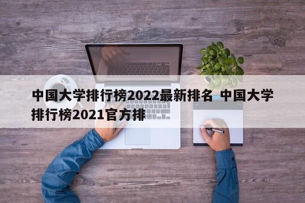 中国大学排行榜2022最新排名 中国大学排行榜2021官方排